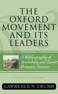 Title: The Oxford Movement and Its Leaders: A Bibliography of Secondary and Lesser Primary Sources, Author: Lawrence N. Crumb