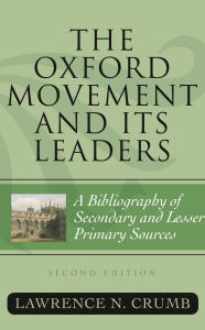 Title: The Oxford Movement and Its Leaders: A Bibliography of Secondary and Lesser Primary Sources, Author: Lawrence N. Crumb