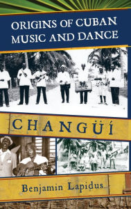 Title: Origins of Cuban Music and Dance: Changüí, Author: Benjamin Lapidus