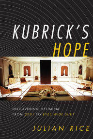 Title: Kubrick's Hope: Discovering Optimism from 2001 to Eyes Wide Shut, Author: Julian Rice