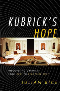 Title: Kubrick's Hope: Discovering Optimism from 2001 to Eyes Wide Shut, Author: Julian Rice