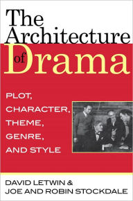 Title: The Architecture of Drama: Plot, Character, Theme, Genre and Style, Author: David Letwin