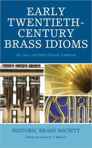 Title: Early Twentieth-Century Brass Idioms: Art, Jazz, and Other Popular Traditions, Author: Howard T. Weiner