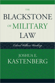 Title: The Blackstone of Military Law: Colonel William Winthrop, Author: Joshua E. Kastenberg
