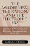 Alternative view 1 of The Wilderness, the Nation, and the Electronic Era: American Christianity and Religious Communication, 1620-2000: An Annotated Bibliography