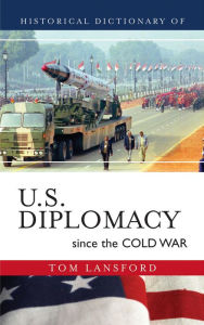 Title: Historical Dictionary of U.S. Diplomacy since the Cold War, Author: Tom Lansford