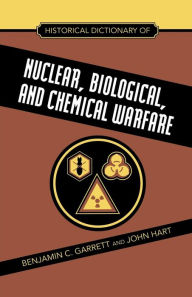 Title: Historical Dictionary of Nuclear, Biological and Chemical Warfare, Author: Benjamin C. Garrett