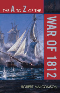 Title: The A to Z of the War of 1812, Author: Robert Malcomson