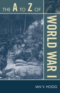 Title: The A to Z of World War I, Author: Ian V. Hogg