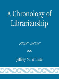 Title: A Chronology of Librarianship, 1960-2000, Author: Jeffrey M. Wilhite