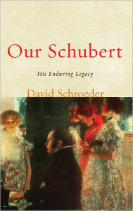 Title: Our Schubert: His Enduring Legacy, Author: David Schroeder