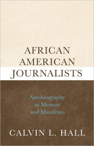 Title: African American Journalists: Autobiography as Memoir and Manifesto, Author: Calvin L. Hall