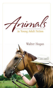 Title: Animals in Young Adult Fiction, Author: Walter Hogan