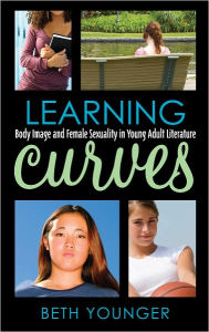 Title: Learning Curves: Body Image and Female Sexuality in Young Adult Literature, Author: Beth Younger