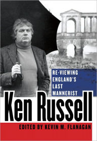 Title: Ken Russell: Re-Viewing England's Last Mannerist, Author: Kevin M. Flanagan