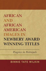 Title: African and African American Images in Newbery Award Winning Titles: Progress in Portrayals, Author: Binnie Tate Wilkin