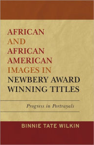 Title: African and African American Images in Newbery Award Winning Titles: Progress in Portrayals, Author: Binnie Tate Wilkin