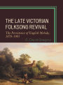 The Late Victorian Folksong Revival: The Persistence of English Melody, 1878-1903