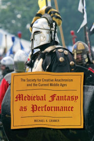 Title: Medieval Fantasy as Performance: The Society for Creative Anachronism and the Current Middle Ages, Author: Michael A. Cramer