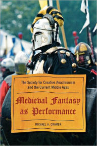 Title: Medieval Fantasy as Performance: The Society for Creative Anachronism and the Current Middle Ages, Author: Michael A. Cramer