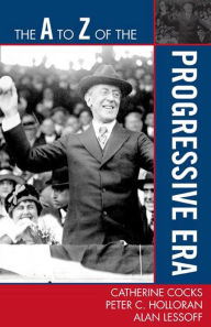 Title: The A to Z of the Progressive Era, Author: Peter C. Holloran