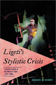 Title: Ligeti's Stylistic Crisis: Transformation in His Musical Style, 1974-1985, Author: Michael D. Searby