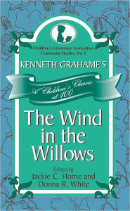 Title: Kenneth Grahame's The Wind in the Willows: A Children's Classic at 100, Author: Jackie C. Horne