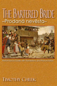 Title: The Bartered Bride - Prodana nevesta: Performance Guide with Translations and Pronunciation, Author: Timothy Cheek