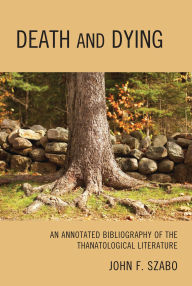 Title: Death and Dying: An Annotated Bibliography of the Thanatological Literature, Author: John F. Szabo