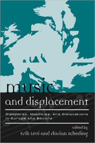 Title: Music and Displacement: Diasporas, Mobilities, and Dislocations in Europe and Beyond, Author: Erik Levi