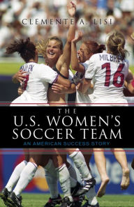 Title: The U.S. Women's Soccer Team: An American Success Story, Author: Clemente A. Lisi
