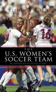 Title: The U.S. Women's Soccer Team: An American Success Story, Author: Clemente A. Lisi