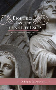 Title: Bioethics, Law, and Human Life Issues: A Catholic Perspective on Marriage, Family, Contraception, Abortion, Reproductive Technology, and Death and Dying / Edition 2, Author: D. Brian Scarnecchia