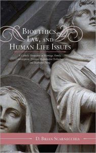 Title: Bioethics, Law, and Human Life Issues: A Catholic Perspective on Marriage, Family, Contraception, Abortion, Reproductive Technology, and Death and Dying, Author: D. Brian Scarnecchia