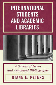 Title: International Students and Academic Libraries: A Survey of Issues and Annotated Bibliography, Author: Diane E. Peters