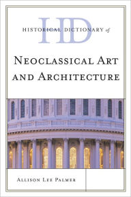 Title: Historical Dictionary of Neoclassical Art and Architecture, Author: Allison Lee Palmer