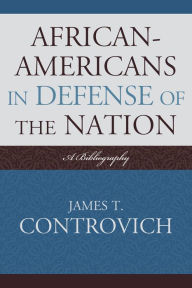 Title: African-Americans in Defense of the Nation: A Bibliography, Author: James T. Controvich