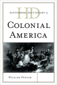 Title: Historical Dictionary of Colonial America, Author: William A. Pencak professor of history and