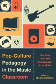 Title: Pop-Culture Pedagogy in the Music Classroom: Teaching Tools from American Idol to YouTube, Author: Nicole Biamonte