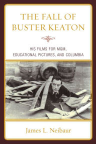 Title: The Fall of Buster Keaton: His Films for MGM, Educational Pictures, and Columbia, Author: James L. Neibaur