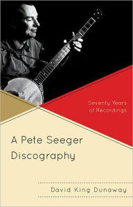 Title: A Pete Seeger Discography: Seventy Years of Recordings, Author: David King Dunaway