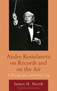 Title: Andre Kostelanetz on Records and on the Air: A Discography and Radio Log, Author: James H. North