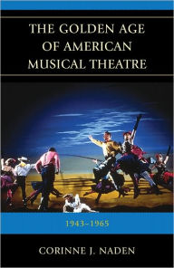 Title: The Golden Age of American Musical Theatre: 1943-1965, Author: Corinne J. Naden