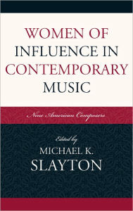 Title: Women of Influence in Contemporary Music: Nine American Composers, Author: Michael K. Slayton