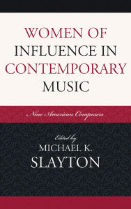 Title: Women of Influence in Contemporary Music: Nine American Composers, Author: Michael K. Slayton