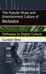 Title: The Popular Music and Entertainment Culture of Barbados: Pathways to Digital Culture, Author: Curwen Best