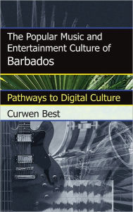 Title: The Popular Music and Entertainment Culture of Barbados: Pathways to Digital Culture, Author: Curwen Best