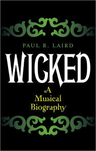Title: Wicked: A Musical Biography, Author: Paul R. Laird