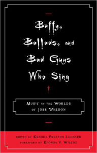 Title: Buffy, Ballads, and Bad Guys Who Sing: Music in the Worlds of Joss Whedon, Author: Kendra Preston Leonard