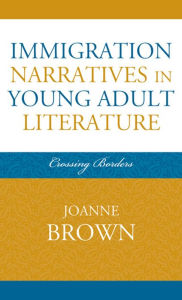 Title: Immigration Narratives in Young Adult Literature: Crossing Borders, Author: Joanne Brown